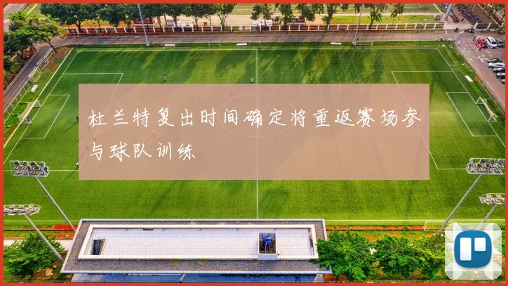 杜兰特复出时间确定将重返赛场参与球队训练