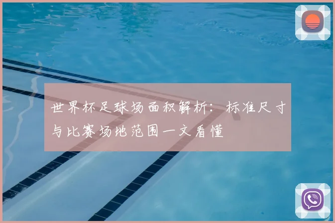 世界杯足球场面积解析:标准尺寸与比赛场地范围一文看懂