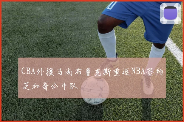 CBA外援马尚布鲁克斯重返NBA签约芝加哥公牛队
