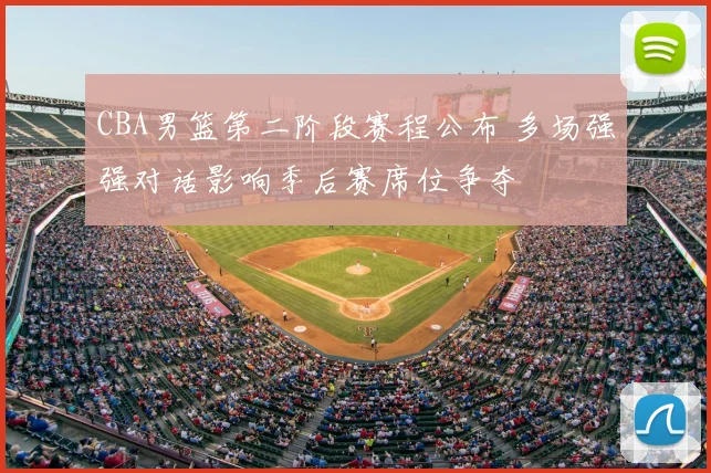 CBA男篮第二阶段赛程公布 多场强强对话影响季后赛席位争夺