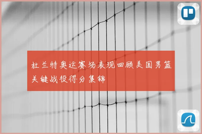 杜兰特奥运赛场表现回顾美国男篮关键战役得分集锦