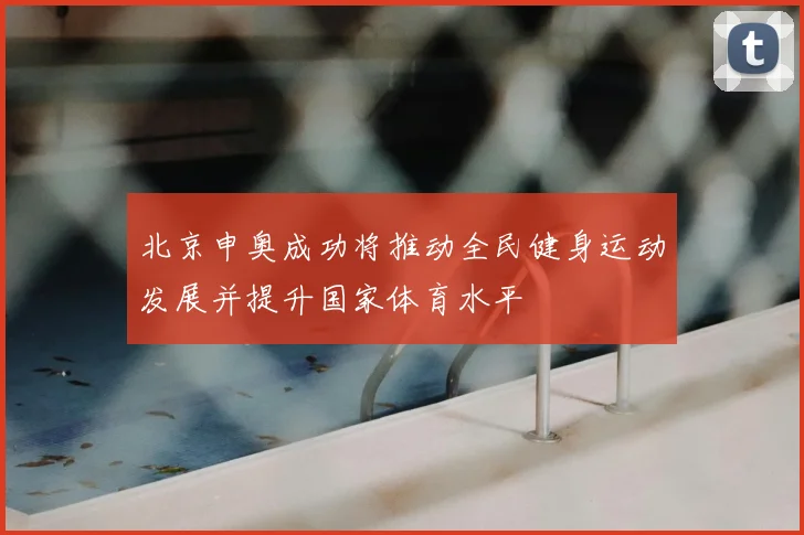 北京申奥成功将推动全民健身运动发展并提升国家体育水平