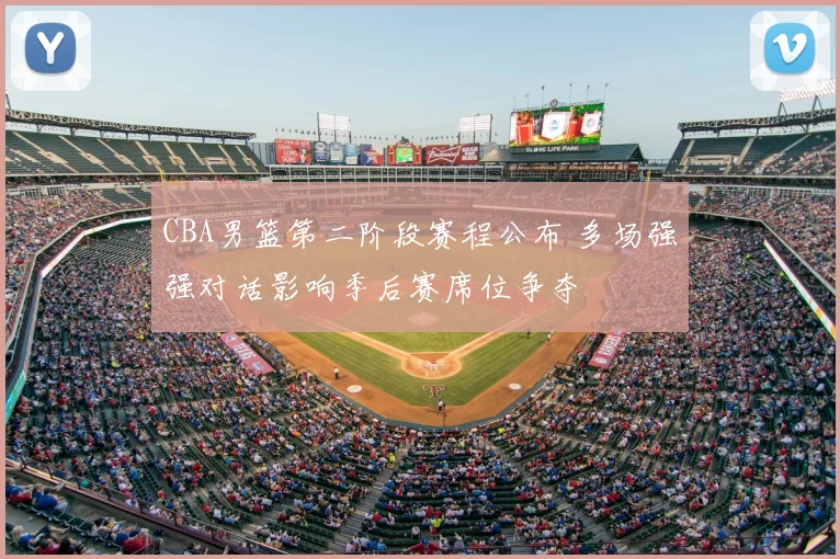 CBA男篮第二阶段赛程公布 多场强强对话影响季后赛席位争夺
