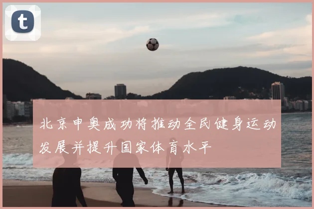 北京申奥成功将推动全民健身运动发展并提升国家体育水平
