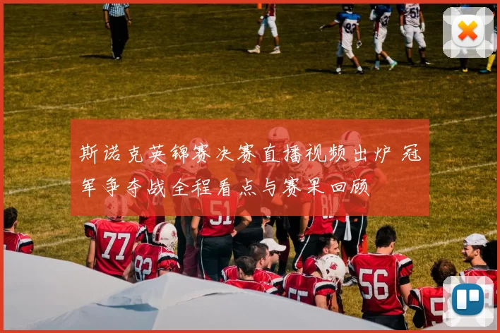 斯诺克英锦赛决赛直播视频出炉 冠军争夺战全程看点与赛果回顾