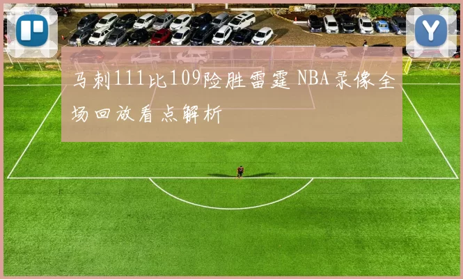 马刺111比109险胜雷霆 NBA录像全场回放看点解析
