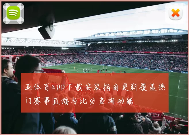 亚体育app下载安装指南更新覆盖热门赛事直播与比分查询功能