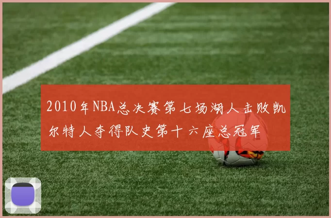 2010年NBA总决赛第七场湖人击败凯尔特人夺得队史第十六座总冠军
