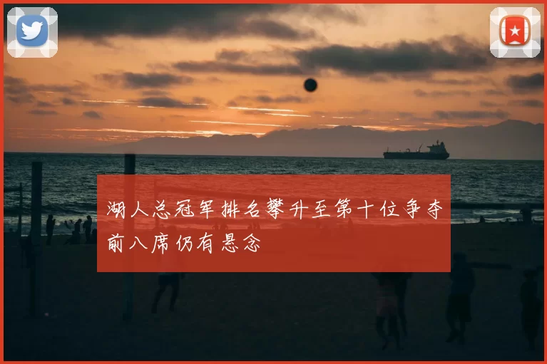 湖人总冠军排名攀升至第十位争夺前八席仍有悬念