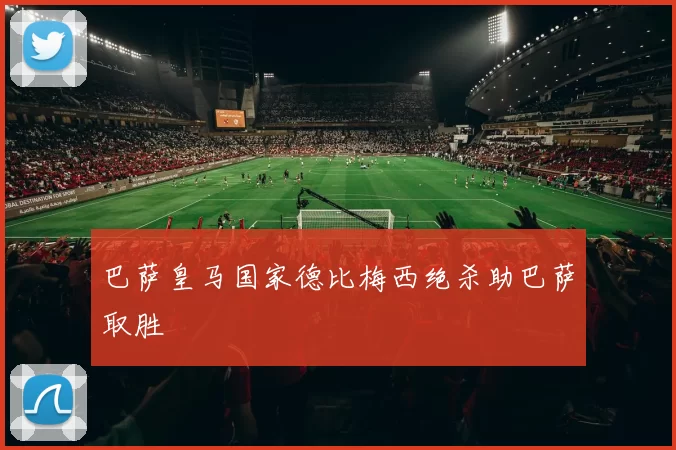 巴萨皇马国家德比梅西绝杀助巴萨取胜