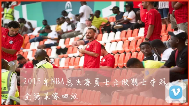 2015年NBA总决赛勇士击败骑士夺冠全场录像回放