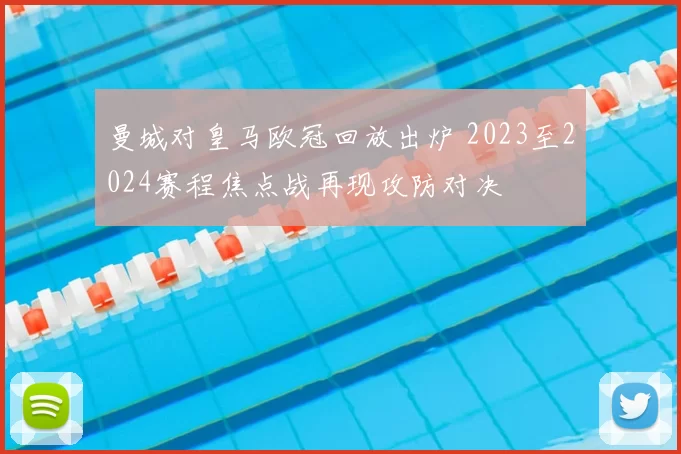曼城对皇马欧冠回放出炉 2023至2024赛程焦点战再现攻防对决