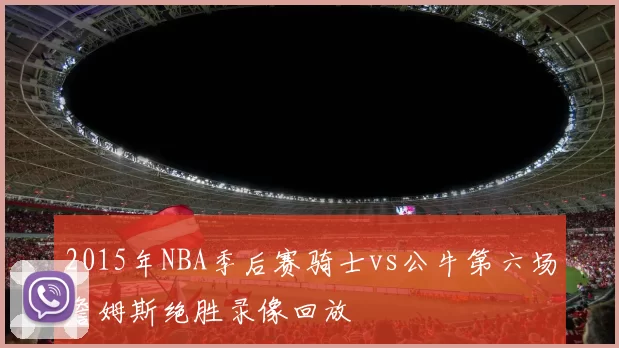 2015年NBA季后赛骑士vs公牛第六场詹姆斯绝胜录像回放