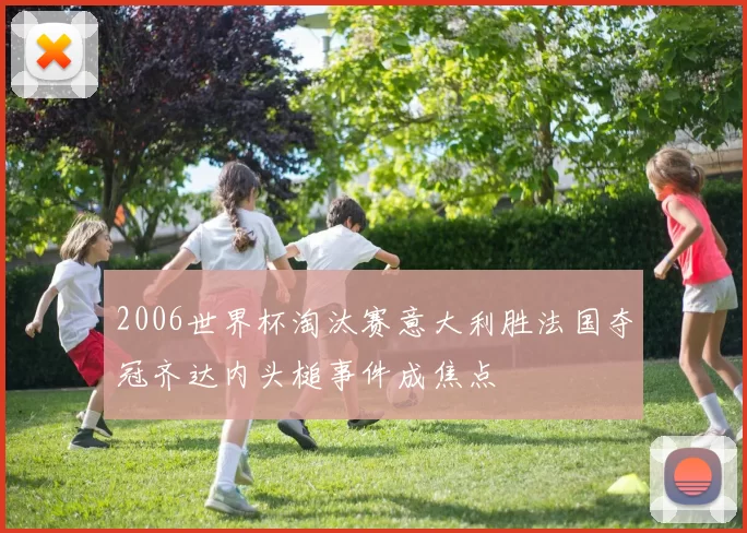 2006世界杯淘汰赛意大利胜法国夺冠齐达内头槌事件成焦点