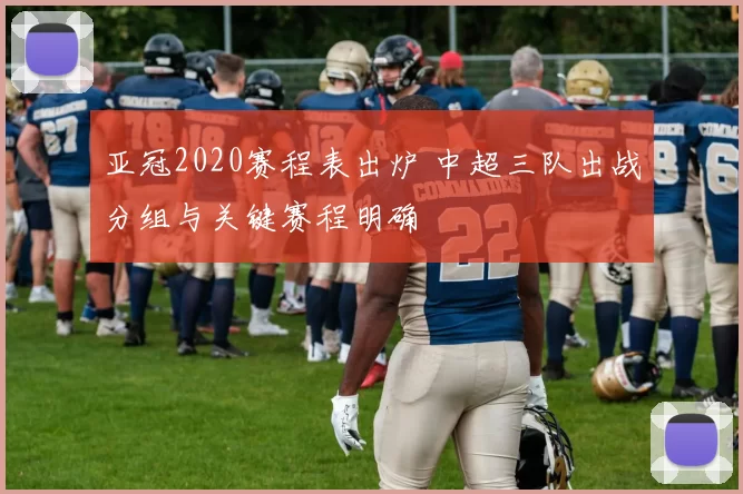 亚冠2020赛程表出炉 中超三队出战分组与关键赛程明确