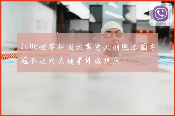 2006世界杯淘汰赛意大利胜法国夺冠齐达内头槌事件成焦点
