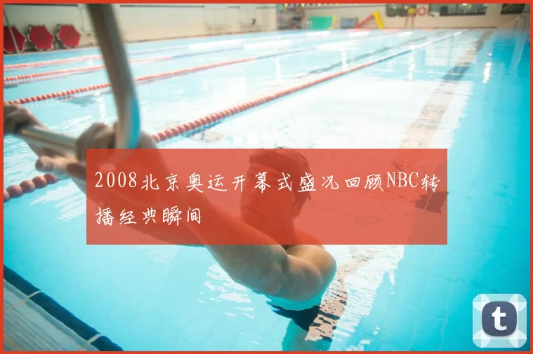 2008北京奥运开幕式盛况回顾NBC转播经典瞬间