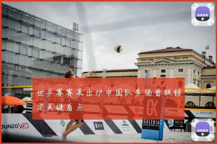 世乒赛赛果出炉中国队多场晋级锁定关键看点