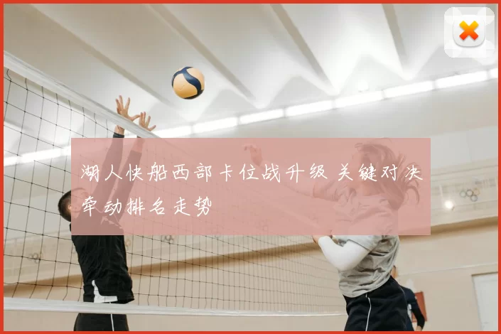 湖人快船西部卡位战升级 关键对决牵动排名走势