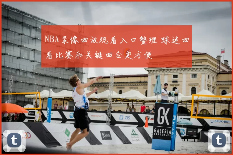 NBA录像回放观看入口整理 球迷回看比赛和关键回合更方便