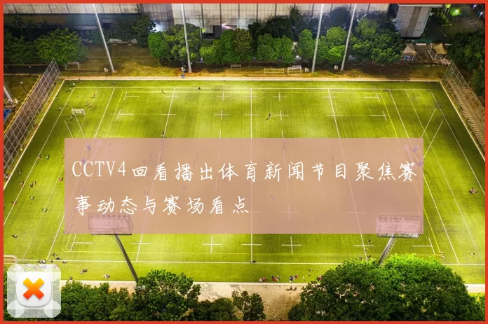 CCTV4回看播出体育新闻节目聚焦赛事动态与赛场看点