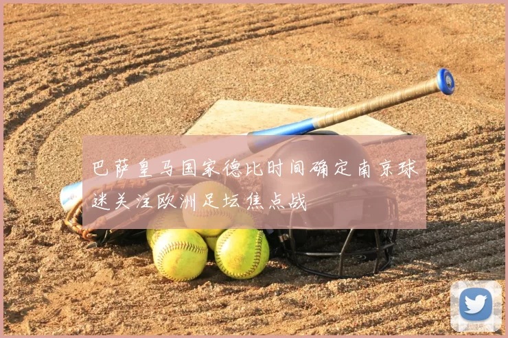 巴萨皇马国家德比时间确定南京球迷关注欧洲足坛焦点战