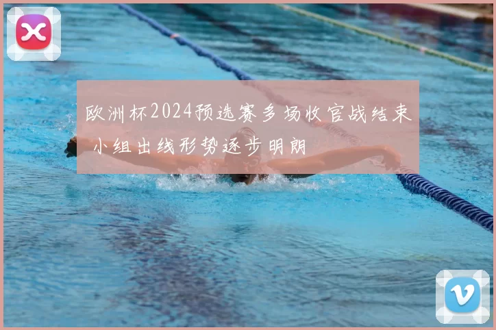 欧洲杯2024预选赛多场收官战结束 小组出线形势逐步明朗