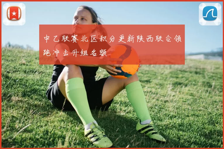 中乙联赛北区积分更新陕西联合领跑冲击升组名额