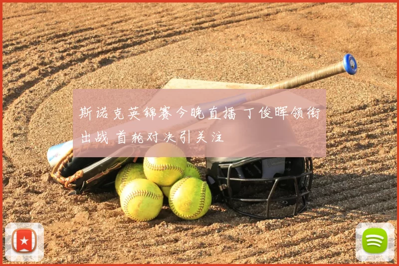 斯诺克英锦赛今晚直播 丁俊晖领衔出战 首轮对决引关注