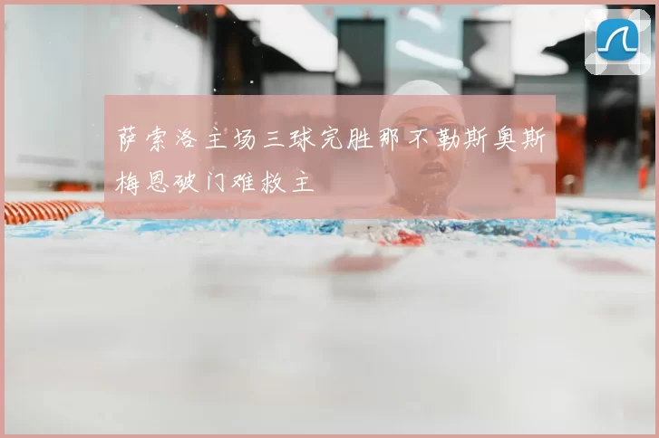 萨索洛主场三球完胜那不勒斯奥斯梅恩破门难救主