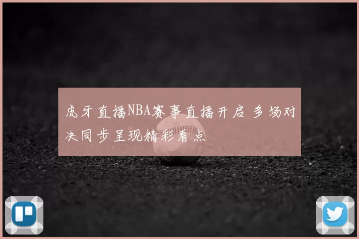虎牙直播NBA赛事直播开启 多场对决同步呈现精彩看点