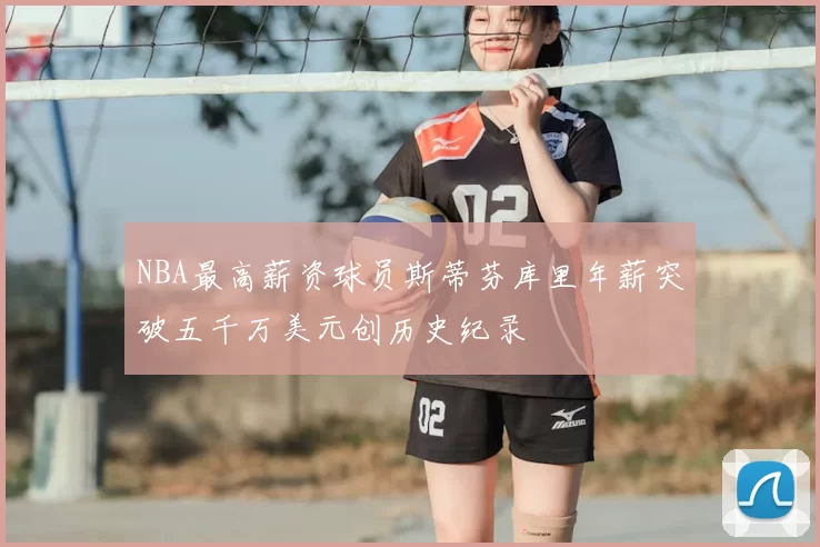 NBA最高薪资球员斯蒂芬库里年薪突破五千万美元创历史纪录