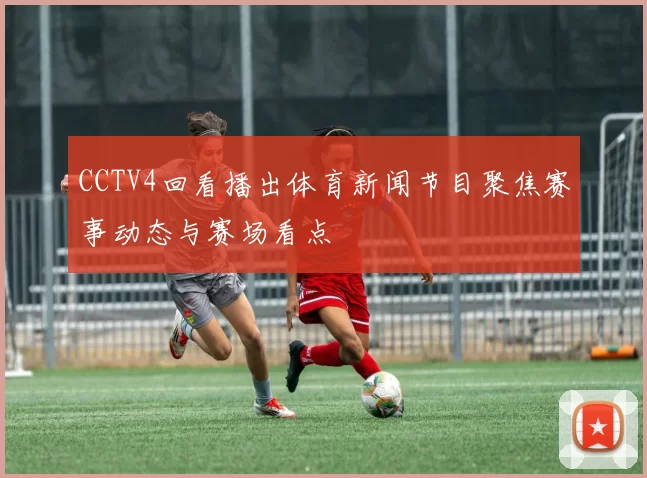 CCTV4回看播出体育新闻节目聚焦赛事动态与赛场看点